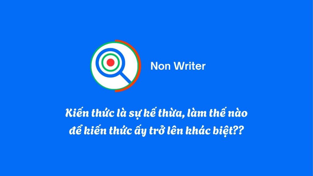 Kiến thức là sự kế thừa, làm thế nào để kiến thức ấy trở lên khác biệt