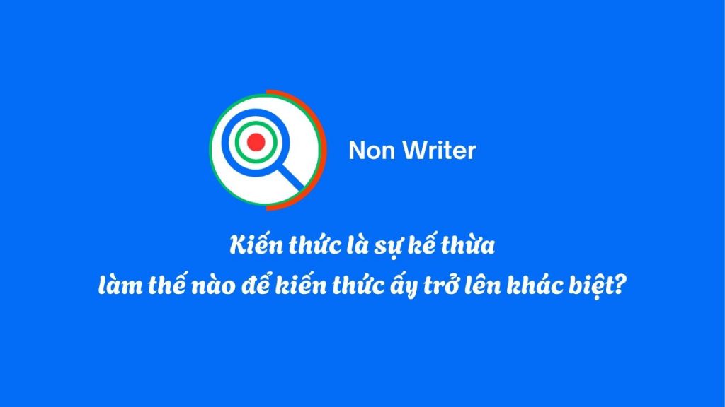 Kiến thức là sự kế thừa, làm thế nào để kiến thức ấy trở lên khác biệt